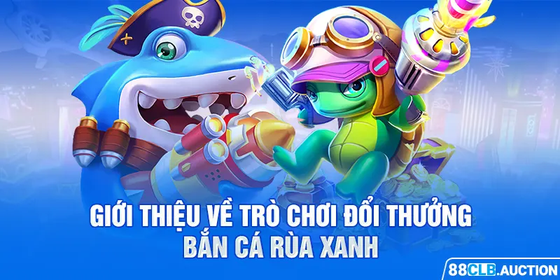 Giới thiệu về trò chơi đổi thưởng bắn cá rùa xanh