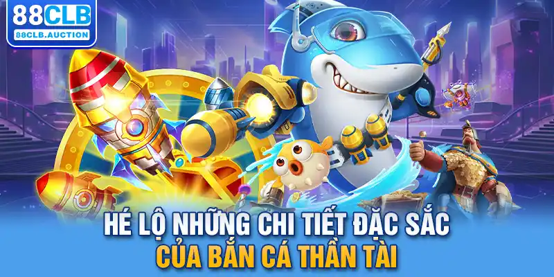 Hé lộ những chi tiết đặc sắc của bắn cá thần tài