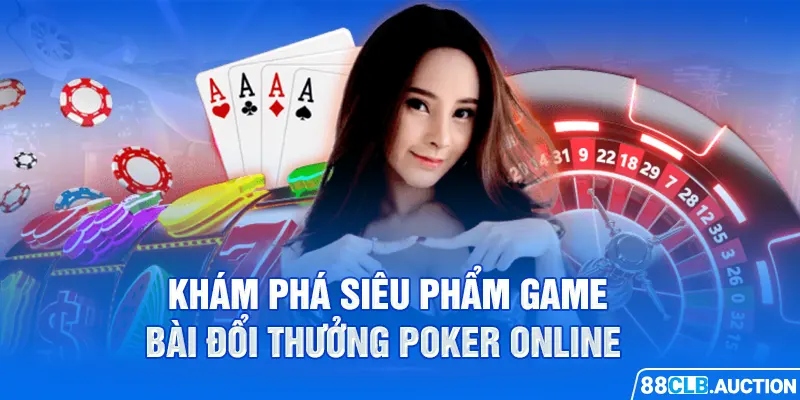 Khám phá siêu phẩm game bài đổi thưởng Poker online 