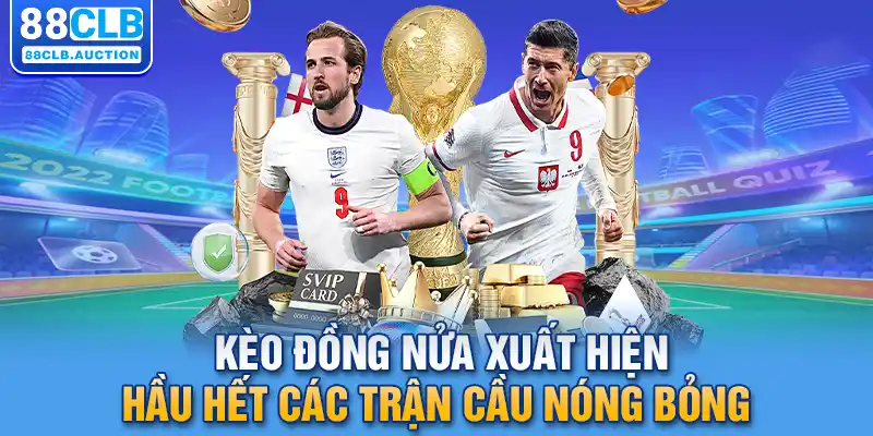 Kèo đồng nửa xuất hiện hầu hết các trận cầu nóng bỏng