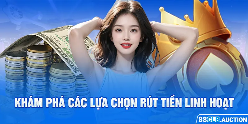 Khám phá các lựa chọn rút tiền linh hoạt