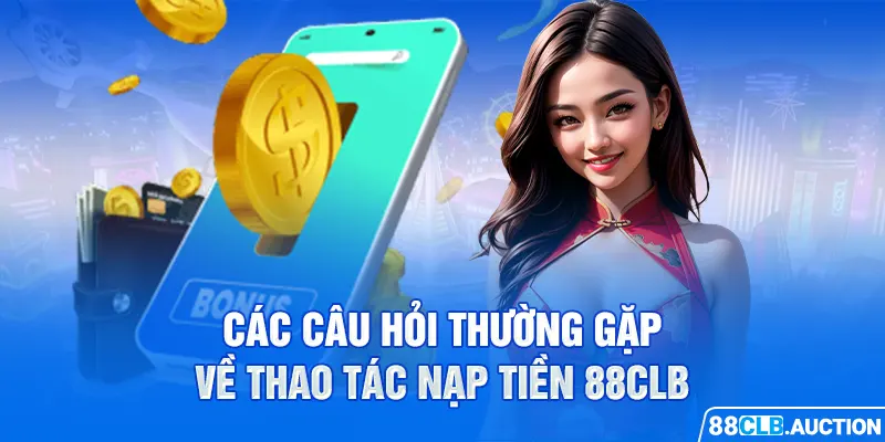 Các câu hỏi thường gặp về thao tác nạp tiền 88CLB