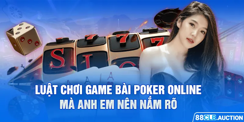 Luật chơi game bài Poker online mà anh em nên nắm rõ 