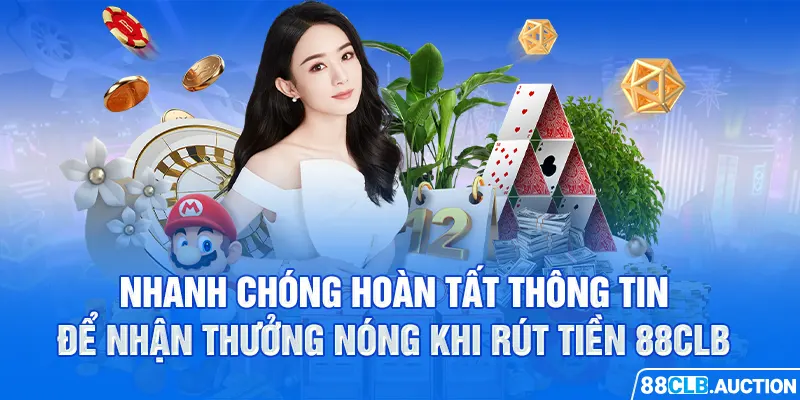 Nhanh chóng hoàn tất thông tin để nhận thưởng nóng khi rút tiền 88CLB