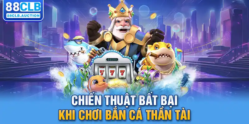 Chiến thuật bất bại khi chơi bắn cá thần tài