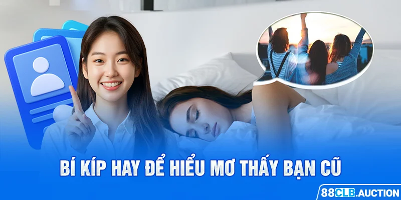 Bí kíp hay để hiểu mơ thấy bạn cũ 