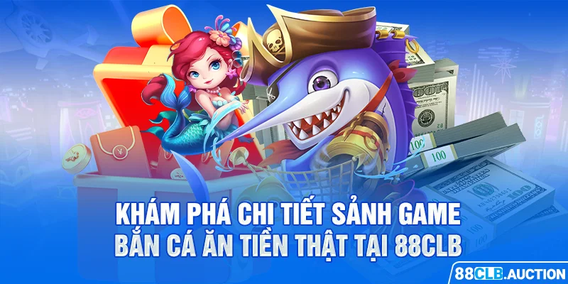 Khám phá chi tiết sảnh game bắn cá ăn tiền thật tại 88CLB