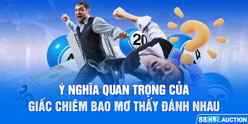 Ý nghĩa quan trọng của giấc chiêm bao mơ thấy đánh nhau